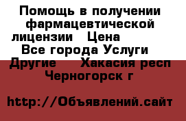 Помощь в получении фармацевтической лицензии › Цена ­ 1 000 - Все города Услуги » Другие   . Хакасия респ.,Черногорск г.